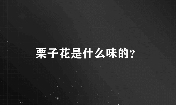 栗子花是什么味的？