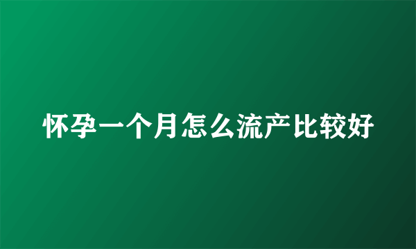 怀孕一个月怎么流产比较好