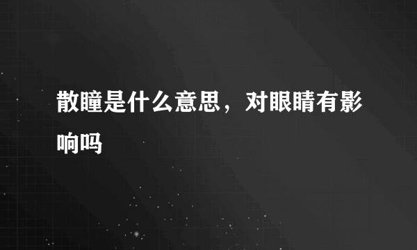 散瞳是什么意思，对眼睛有影响吗