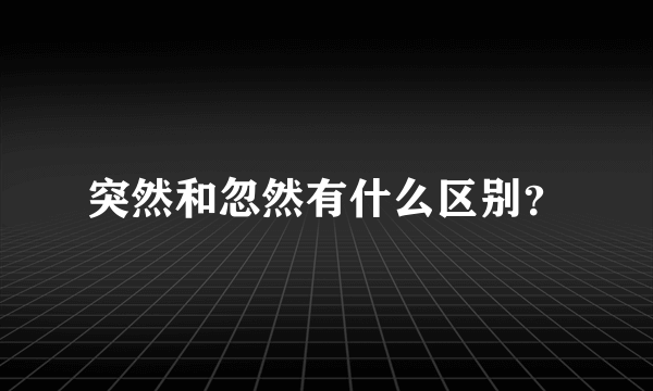 突然和忽然有什么区别？