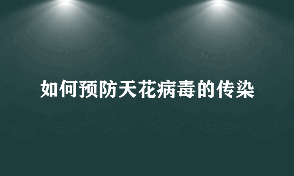 如何预防天花病毒的传染