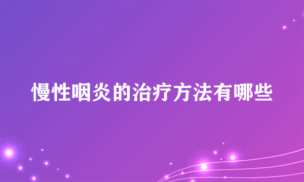 慢性咽炎的治疗方法有哪些