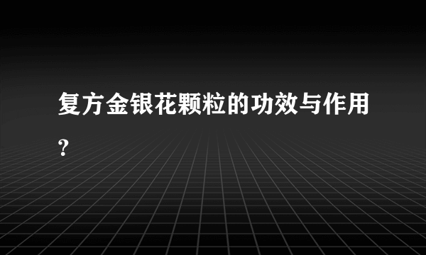 复方金银花颗粒的功效与作用？