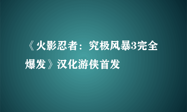 《火影忍者：究极风暴3完全爆发》汉化游侠首发