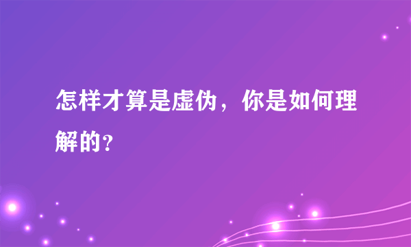 怎样才算是虚伪，你是如何理解的？