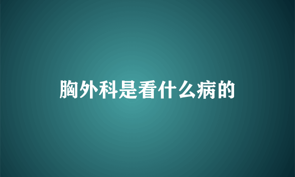 胸外科是看什么病的