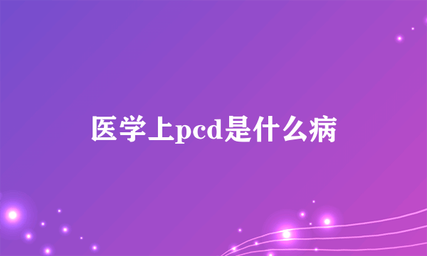 医学上pcd是什么病