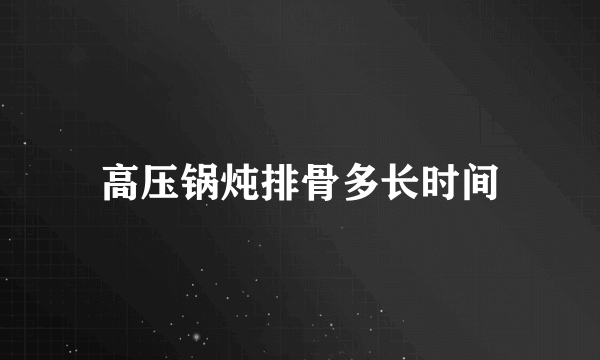 高压锅炖排骨多长时间