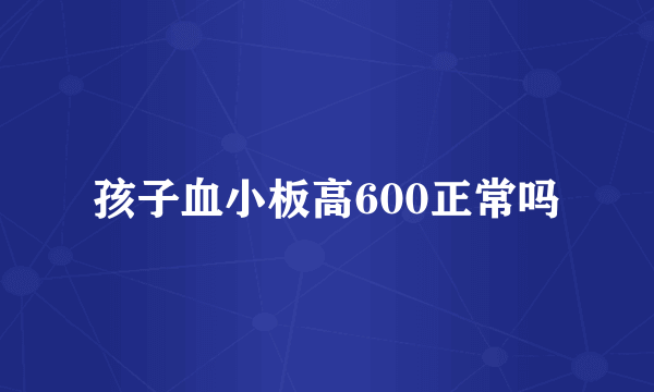 孩子血小板高600正常吗