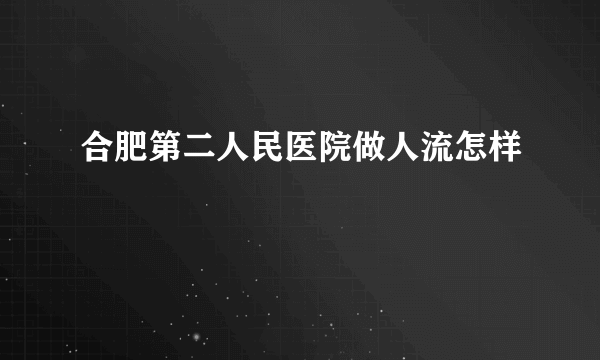 合肥第二人民医院做人流怎样