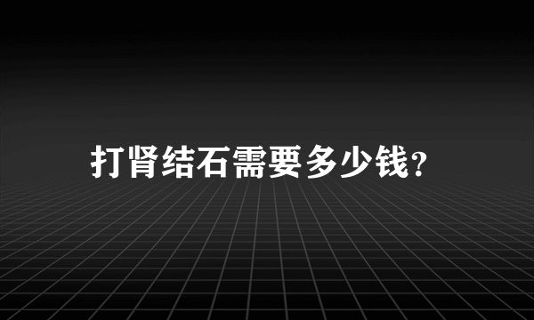 打肾结石需要多少钱？