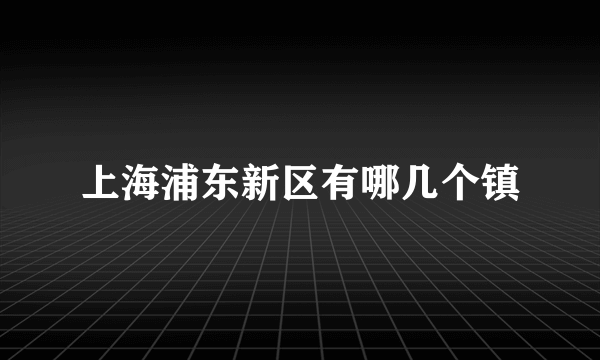 上海浦东新区有哪几个镇