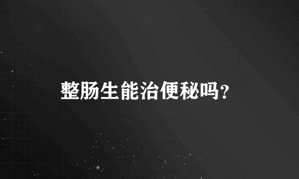 整肠生能治便秘吗？