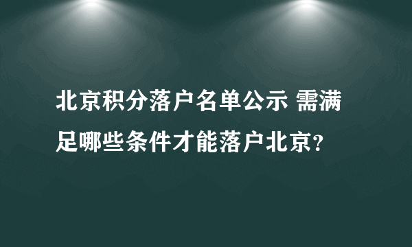 北京积分落户名单公示 需满足哪些条件才能落户北京？