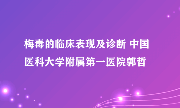 梅毒的临床表现及诊断 中国医科大学附属第一医院郭哲