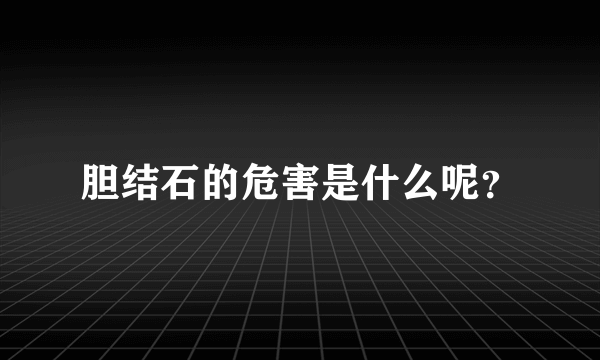 胆结石的危害是什么呢？