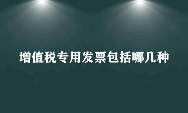 增值税专用发票包括哪几种