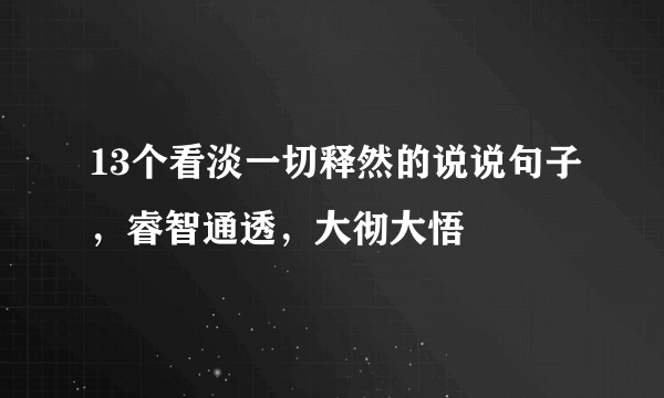 13个看淡一切释然的说说句子，睿智通透，大彻大悟