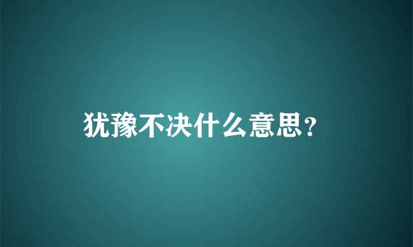 犹豫不决什么意思？