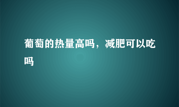 葡萄的热量高吗，减肥可以吃吗