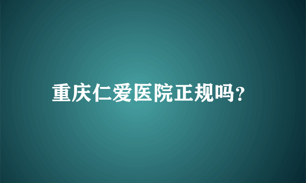 重庆仁爱医院正规吗？