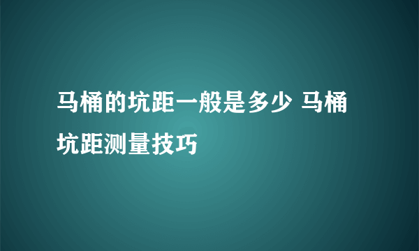 马桶的坑距一般是多少 马桶坑距测量技巧