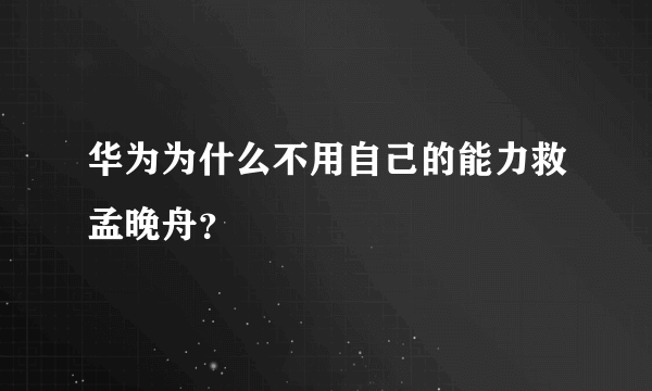 华为为什么不用自己的能力救孟晚舟？