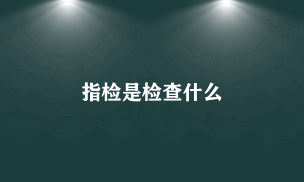 指检是检查什么