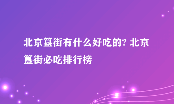 北京簋街有什么好吃的? 北京簋街必吃排行榜