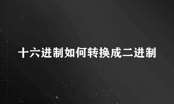 十六进制如何转换成二进制