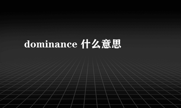 dominance 什么意思