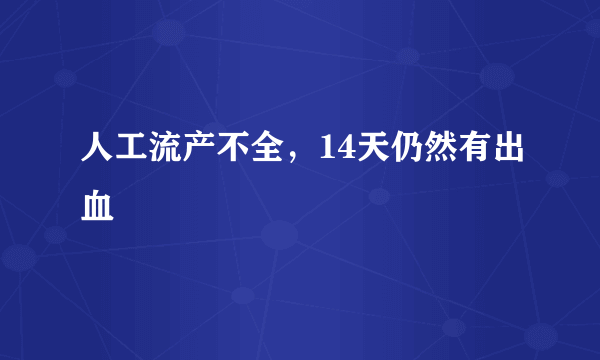 人工流产不全，14天仍然有出血