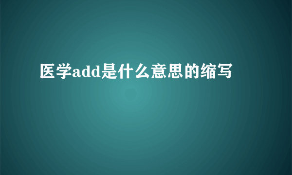 医学add是什么意思的缩写