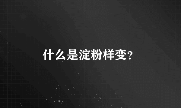 什么是淀粉样变？