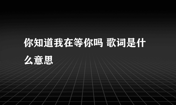 你知道我在等你吗 歌词是什么意思