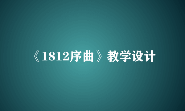 《1812序曲》教学设计