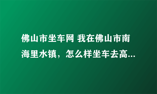 佛山市坐车网 我在佛山市南海里水镇，怎么样坐车去高州市？急求解