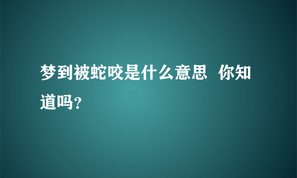 梦到被蛇咬是什么意思  你知道吗？