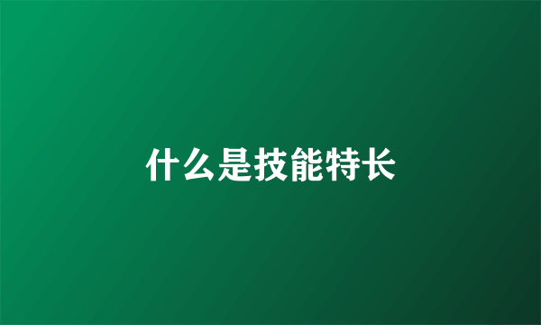 什么是技能特长