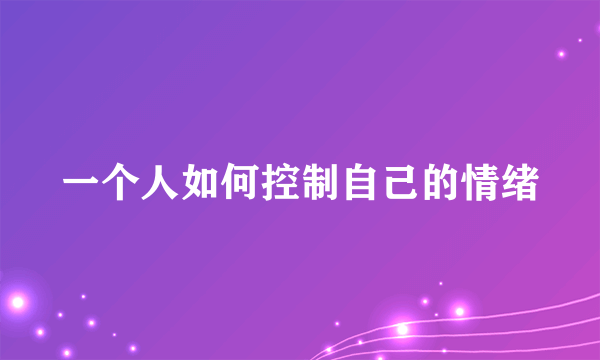 一个人如何控制自己的情绪