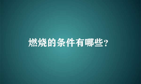 燃烧的条件有哪些？