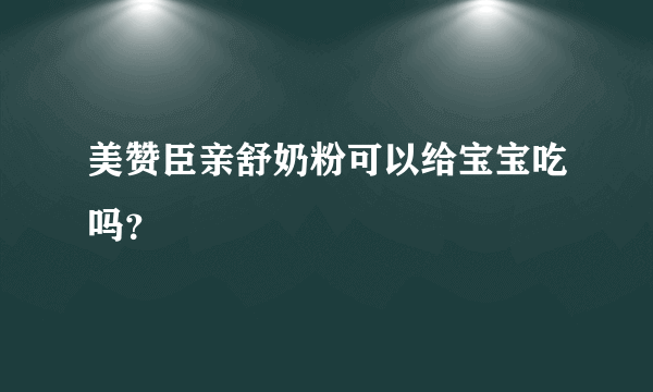 美赞臣亲舒奶粉可以给宝宝吃吗？