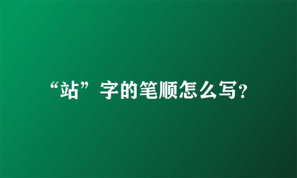 “站”字的笔顺怎么写？