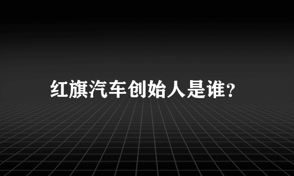 红旗汽车创始人是谁？