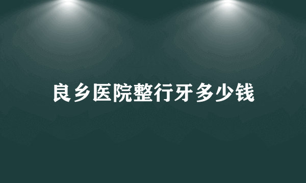 良乡医院整行牙多少钱