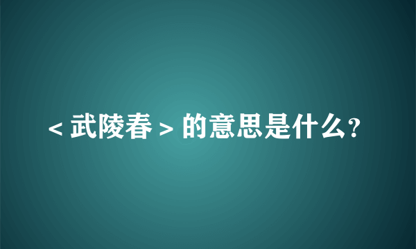 ＜武陵春＞的意思是什么？