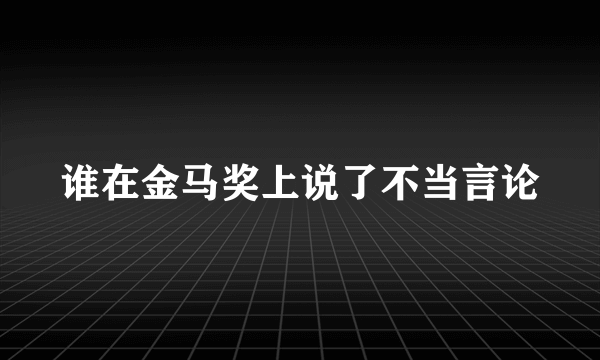 谁在金马奖上说了不当言论