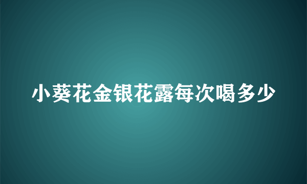 小葵花金银花露每次喝多少