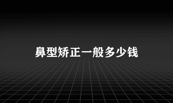 鼻型矫正一般多少钱