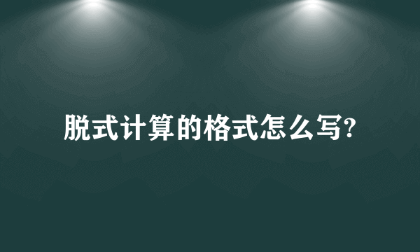 脱式计算的格式怎么写?